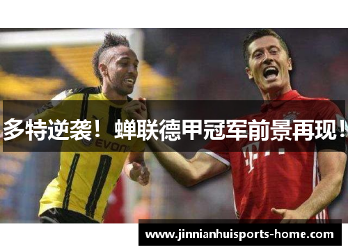多特逆袭！蝉联德甲冠军前景再现！