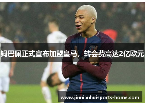姆巴佩正式宣布加盟皇马，转会费高达2亿欧元