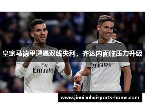 皇家马德里遭遇双线失利，齐达内面临压力升级