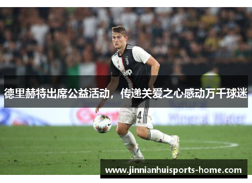德里赫特出席公益活动，传递关爱之心感动万千球迷