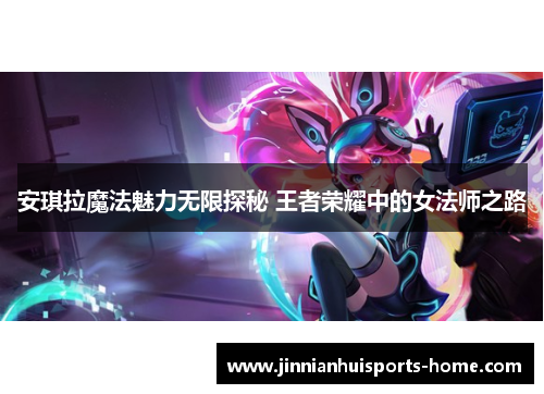 安琪拉魔法魅力无限探秘 王者荣耀中的女法师之路