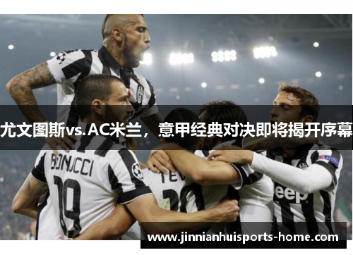尤文图斯vs.AC米兰，意甲经典对决即将揭开序幕