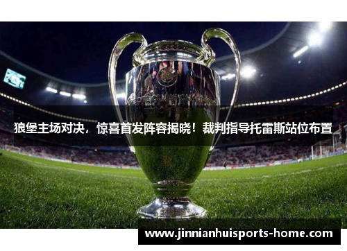 狼堡主场对决，惊喜首发阵容揭晓！裁判指导托雷斯站位布置