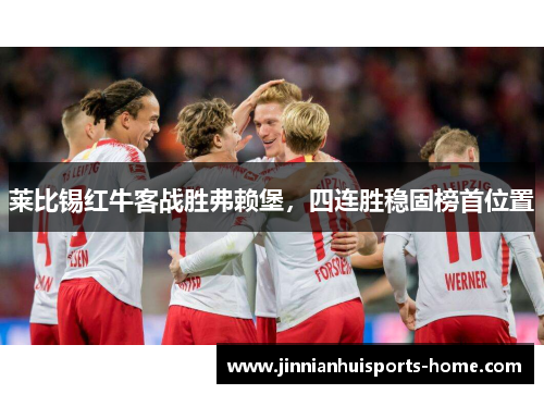 莱比锡红牛客战胜弗赖堡，四连胜稳固榜首位置