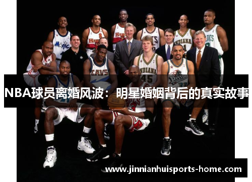 NBA球员离婚风波：明星婚姻背后的真实故事