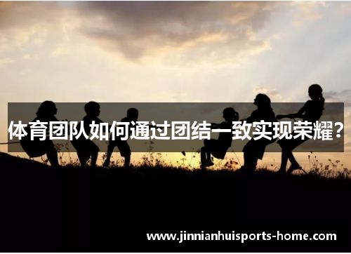 体育团队如何通过团结一致实现荣耀？