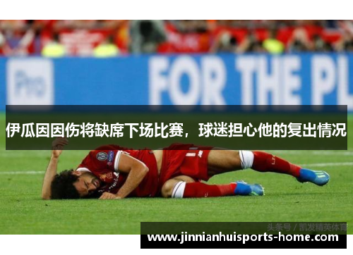 伊瓜因因伤将缺席下场比赛，球迷担心他的复出情况