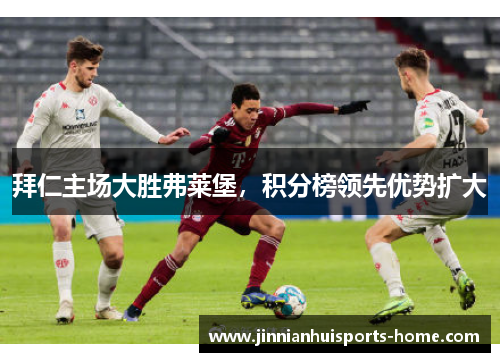 拜仁主场大胜弗莱堡，积分榜领先优势扩大