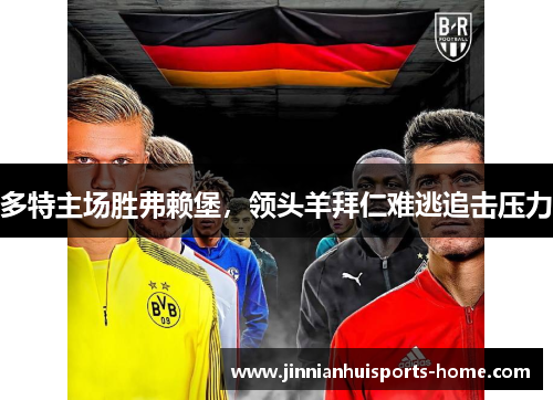 多特主场胜弗赖堡，领头羊拜仁难逃追击压力
