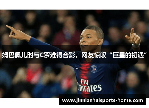 姆巴佩儿时与C罗难得合影，网友惊叹“巨星的初遇”