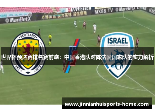 世界杯预选赛排名赛前瞻：中国香港队对阵法国国家队的实力解析
