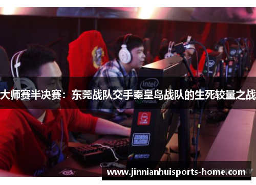 大师赛半决赛：东莞战队交手秦皇岛战队的生死较量之战