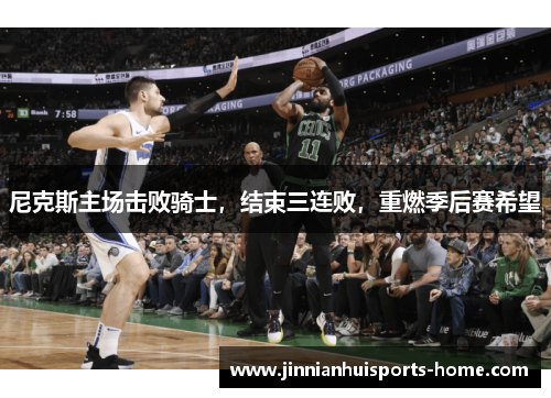 尼克斯主场击败骑士，结束三连败，重燃季后赛希望