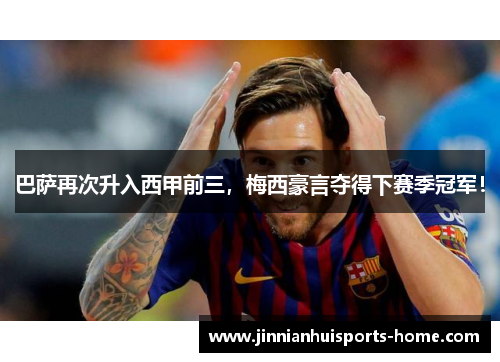 巴萨再次升入西甲前三，梅西豪言夺得下赛季冠军！