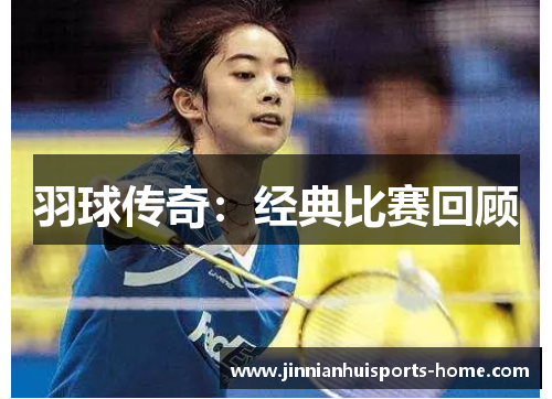 羽球传奇：经典比赛回顾
