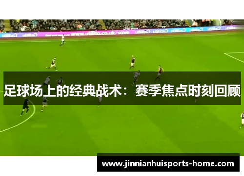 足球场上的经典战术：赛季焦点时刻回顾