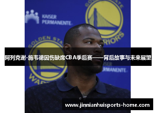 阿列克谢-施韦德因伤缺席CBA季后赛——背后故事与未来展望