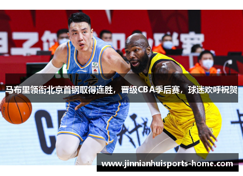 马布里领衔北京首钢取得连胜，晋级CBA季后赛，球迷欢呼祝贺